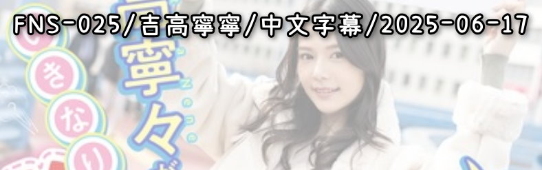 FNS-025 - AV大平台 - 中文字幕，成人影片，AV，國產，線上看
